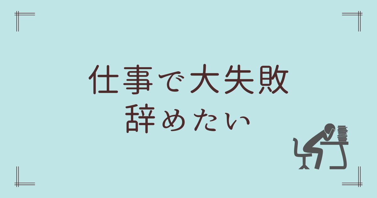 仕事で大失敗辞めたい