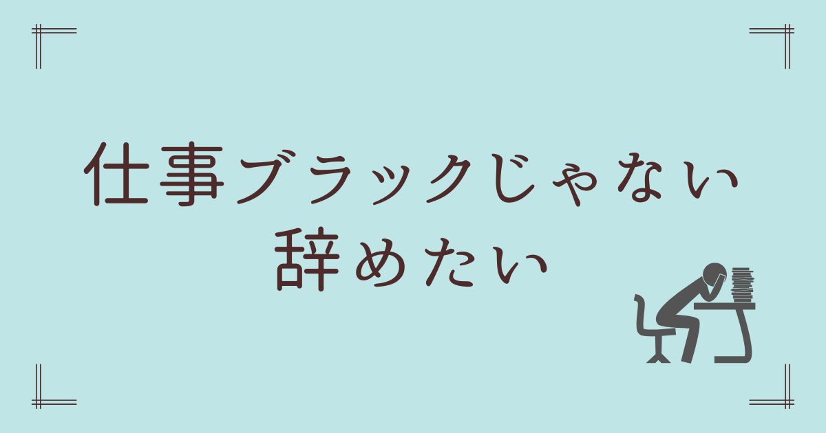 仕事ブラックじゃない辞めたい